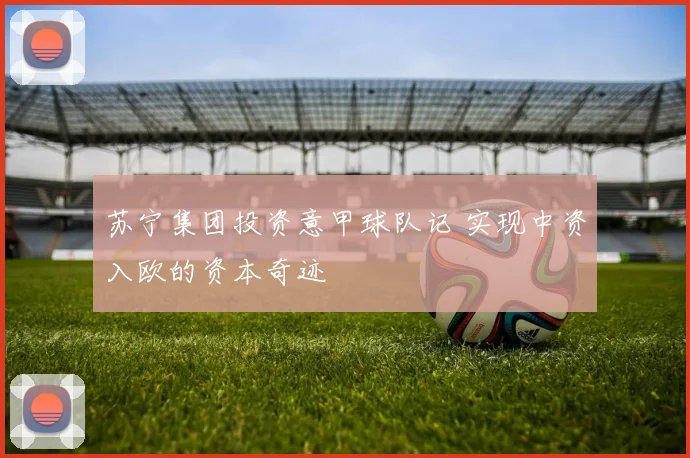苏宁集团投资意甲球队记 实现中资入欧的资本奇迹