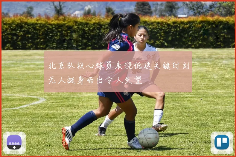 北京队核心球员表现低迷关键时刻无人挺身而出令人失望