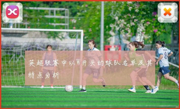 英超联赛中以W开头的球队名单及其特点分析