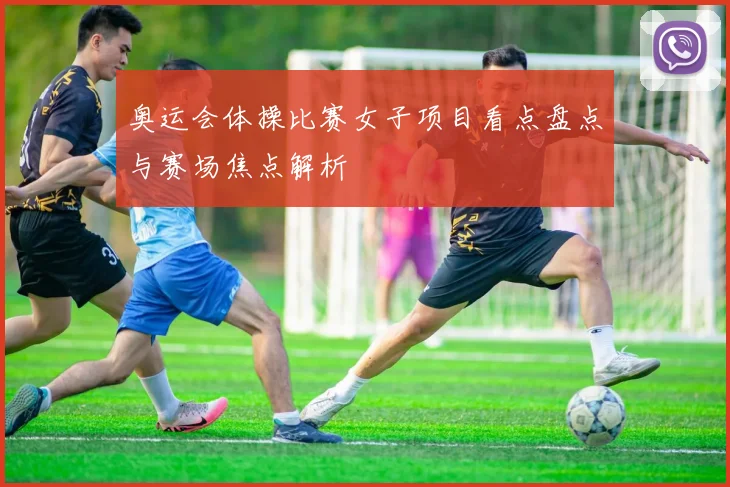 奥运会体操比赛女子项目看点盘点与赛场焦点解析