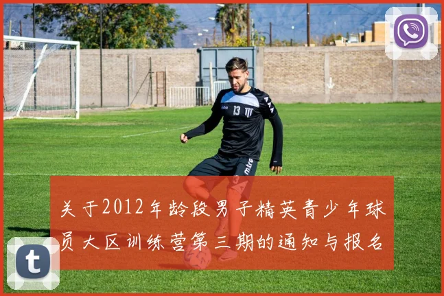 关于2012年龄段男子精英青少年球员大区训练营第三期的通知与报名事项